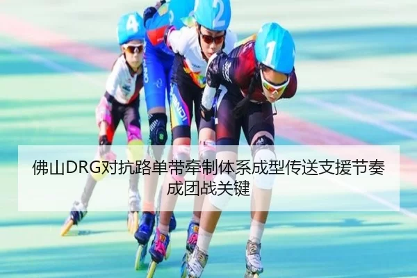 佛山DRG对抗路单带牵制体系成型传送支援节奏成团战关键